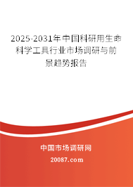 2025-2031年中国科研用生命科学工具行业市场调研与前景趋势报告 2025-2031年中国科研用生命科学工具行业市场调研与前景趋势报告
