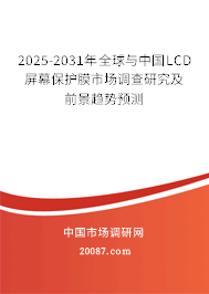 2025-2031年全球与中国LCD屏幕保护膜市场调查研究及前景趋势预测