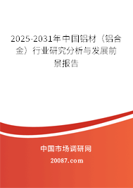 2025-2031年中国铝材(铝合金)行业研究分析与发展前景报告 2025-2031年中国铝材(铝合金)行业研究分析与发展前景报告