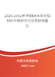 2026-2032年中国纳米氧化铝材料市场研究与前景趋势报告 2026-2032年中国纳米氧化铝材料市场研究与前景趋势报告