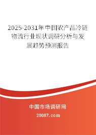 2025-2031年中国农产品冷链物流行业现状调研分析与发展趋势预测报告