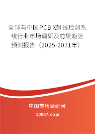 全球与中国PCB X射线检测系统行业市场调研及前景趋势预测报告（2025-2031年）