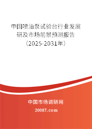 中国喷油泵试验台行业发展研及市场前景预测报告（2025-2031年）