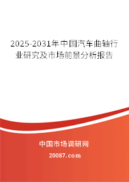 2025-2031年中国汽车曲轴行业研究及市场前景分析报告