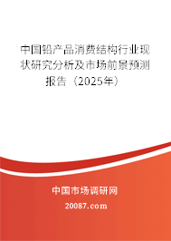 中国铅产品消费结构行业现状研究分析及市场前景预测报告（2025年）