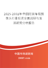 2025-2031年中国前装车载摄像头行业现状全面调研与发展趋势分析报告
