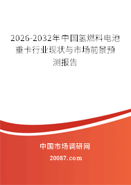 2026-2032年中国氢燃料电池重卡行业现状与市场前景预测报告