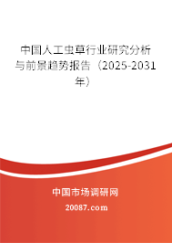中国人工虫草行业研究分析与前景趋势报告(2025-2031年) 中国人工虫草行业研究分析与前景趋势报告(2025-2031年)