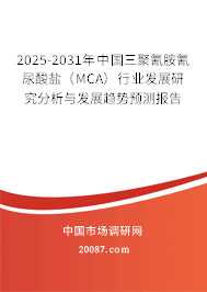 2025-2031年中国三聚氰胺氰尿酸盐（MCA）行业发展研究分析与发展趋势预测报告