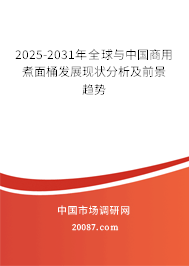 2025-2031年全球与中国商用煮面桶发展现状分析及前景趋势