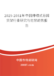2025-2031年中国伸缩式悬臂货架行业研究与前景趋势报告 2025-2031年中国伸缩式悬臂货架行业研究与前景趋势报告