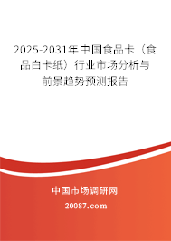 2025-2031年中国食品卡(食品白卡纸)行业市场分析与前景趋势预测报告 2025-2031年中国食品卡(食品白卡纸)行业市场分析与前景趋势预测报告