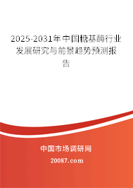 2025-2031年中国糖基酶行业发展研究与前景趋势预测报告