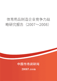 体育用品制造企业竞争力战略研究报告(2007~2008) 体育用品制造企业竞争力战略研究报告(2007~2008)
