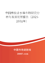中国橡胶止水带市场研究分析与发展前景报告(2025-2031年) 中国橡胶止水带市场研究分析与发展前景报告(2025-2031年)