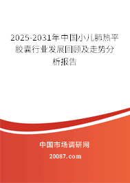 2025-2031年中国小儿肺热平胶囊行业发展回顾及走势分析报告