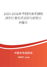 2025-2031年中国熊去氧胆酸制剂行业现状调研与趋势分析报告
