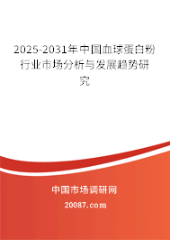 2025-2031年中国血球蛋白粉行业市场分析与发展趋势研究 2025-2031年中国血球蛋白粉行业市场分析与发展趋势研究