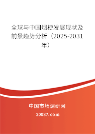 全球与中国烟梗发展现状及前景趋势分析（2025-2031年）