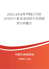 2025-2031年中国乙丙胶EPDM行业发展调研与前景趋势分析报告
