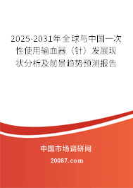 2025-2031年全球与中国一次性使用输血器（针）发展现状分析及前景趋势预测报告