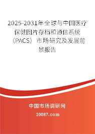 2025-2031年全球与中国医疗保健图片存档和通信系统（PACS）市场研究及发展前景报告