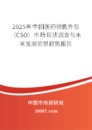 2025年中国医药销售外包(CSO)市场现状调查与未来发展前景趋势报告 2025年中国医药销售外包(CSO)市场现状调查与未来发展前景趋势报告