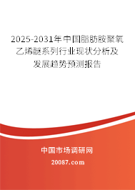 2025-2031年中国脂肪胺聚氧乙烯醚系列行业现状分析及发展趋势预测报告