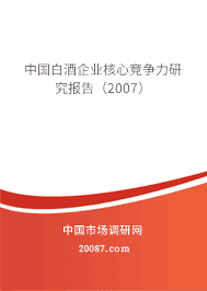 中国白酒企业核心竞争力研究报告(2007) 中国白酒企业核心竞争力研究报告(2007)