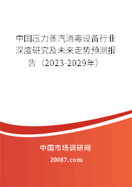 中国压力蒸汽消毒设备行业深度研究及未来走势预测报告（2023-2029年）