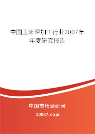 中国玉米深加工行业2007年年度研究报告 中国玉米深加工行业2007年年度研究报告