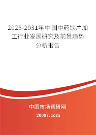 2025-2031年中国中药饮片加工行业发展研究及前景趋势分析报告