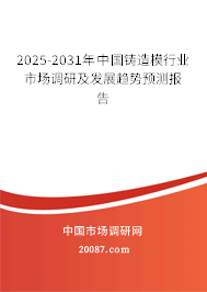 2025-2031年中国铸造模行业市场调研及发展趋势预测报告