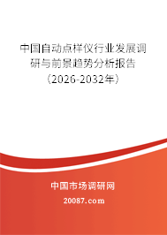 中国自动点样仪行业发展调研与前景趋势分析报告(2026-2032年) 中国自动点样仪行业发展调研与前景趋势分析报告(2026-2032年)