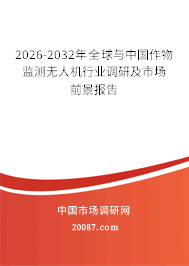 2026-2032年全球与中国作物监测无人机行业调研及市场前景报告 2026-2032年全球与中国作物监测无人机行业调研及市场前景报告