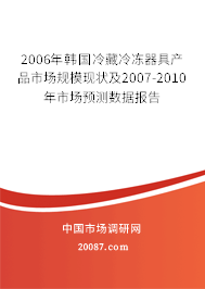 2006年韩国冷藏冷冻器具产品市场规模现状及2007-2010年市场预测数据报告 2006年韩国冷藏冷冻器具产品市场规模现状及2007-2010年市场预测数据报告