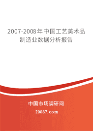 2007-2008年中国工艺美术品制造业数据分析报告 2007-2008年中国工艺美术品制造业数据分析报告