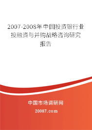 2007-2008年中国投资银行业投融资与并购战略咨询研究报告 2007-2008年中国投资银行业投融资与并购战略咨询研究报告