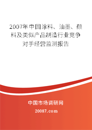 2007年中国涂料、油墨、颜料及类似产品制造行业竞争对手经营监测报告