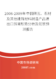 2008-2009年中国砖瓦、石材及其他建筑材料制造产品进出口贸易形势分析及前景预测报告 2008-2009年中国砖瓦、石材及其他建筑材料制造产品进出口贸易形势分析及前景预测报告