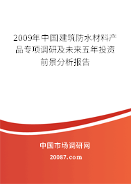 2009年中国建筑防水材料产品专项调研及未来五年投资前景分析报告 2009年中国建筑防水材料产品专项调研及未来五年投资前景分析报告