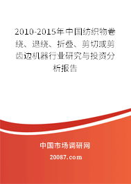 2010-2015年中国纺织物卷绕、退绕、折叠、剪切或剪齿边机器行业研究与投资分析报告 2010-2015年中国纺织物卷绕、退绕、折叠、剪切或剪齿边机器行业研究与投资分析报告