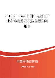 2010-2015年中国广电设备产业市场走势及投资前景预测报告 2010-2015年中国广电设备产业市场走势及投资前景预测报告