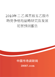 2010年二乙烯三胺五乙酸市场竞争格局战略研究及发展前景预测报告 2010年二乙烯三胺五乙酸市场竞争格局战略研究及发展前景预测报告