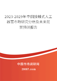 2023-2029年中国接触式人工器官市场研究分析及未来前景预测报告 2023-2029年中国接触式人工器官市场研究分析及未来前景预测报告