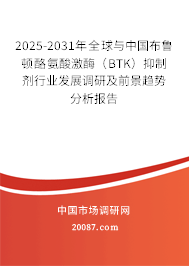 2025-2031年全球与中国布鲁顿酪氨酸激酶（BTK）抑制剂行业发展调研及前景趋势分析报告