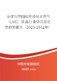 全球与中国船用液化天然气（LNG）装备行业研究及前景趋势报告（2025-2031年）