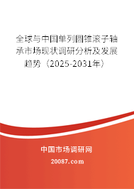 全球与中国单列圆锥滚子轴承市场现状调研分析及发展趋势(2025-2031年) 全球与中国单列圆锥滚子轴承市场现状调研分析及发展趋势(2025-2031年)