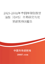 2025-2031年中国单硬脂酸甘油酯（GMS）市场研究与前景趋势预测报告