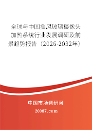 全球与中国挡风玻璃摄像头加热系统行业发展调研及前景趋势报告（2026-2032年）